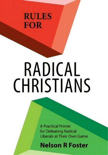 Rules For Radical Christians : A Practical Primer For Defeating Radical Liberals At Their Own Game, De Nelson R Foster., Vol. 1. Editorial Westbow Press, Tapa Dura En Inglés