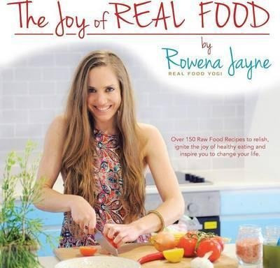 The Joy Of Real Food - The Real Food Yogi Rowena Jayne