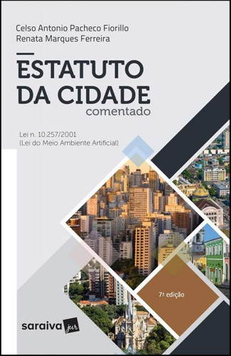 Estatuto Da Cidade Comentado - Saraiva: Lei N. 10.257/2001 - Lei Do Meio Ambiente Artificial, De Celso Antonio Pacheco Fiorillo. Editora Saraiva, Capa Mole, Edição 7 Em Português