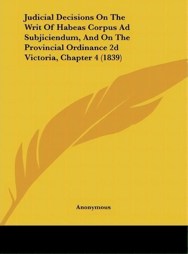 Judicial Decisions On The Writ Of Habeas Corpus Ad Subjiciendum, And On The Provincial Ordinance ..., De Anonymous. Editorial Kessinger Publishing, Tapa Dura En Inglés