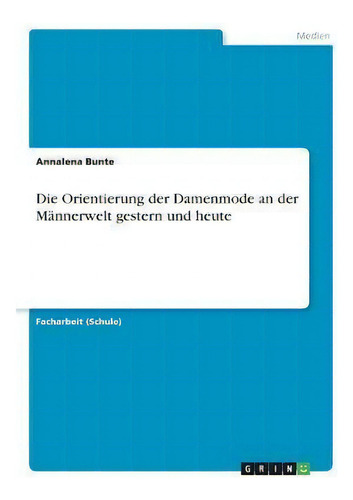 Die Orientierung Der Damenmode An Der Mannerwelt Gestern Und Heute, De Annalena Bunte., Vol. 1. Editorial Grin Verlag, Tapa Blanda En Alemán