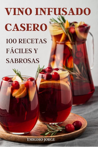 Libro: Vino Infusado Casero: 100 Recetas Fáciles Y Sabrosas 