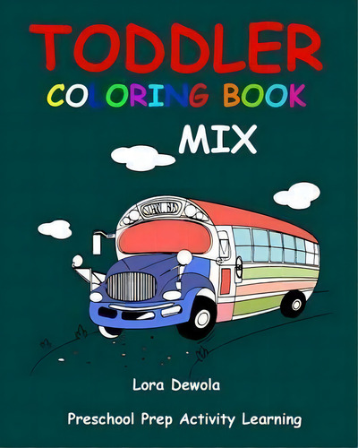Toddler Coloring Book Mix : Preschool Prep Activity Learning: Baby Activity Book For Kids Age 1-3..., De Lora Dewola. Editorial Createspace Independent Publishing Platform, Tapa Blanda En Inglés