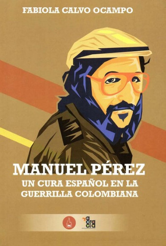 Manuel Pérez: Un Cura Español En La Guerrilla Colombiana, De Fabiola Calvo Ocampo. Editorial Codice Producciones Limitada, Tapa Blanda, Edición 2021 En Español