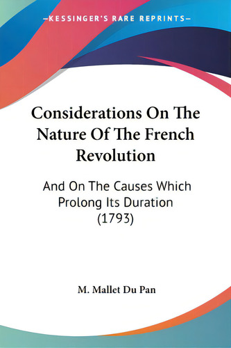 Considerations On The Nature Of The French Revolution: And On The Causes Which Prolong Its Durati..., De Pan, M. Mallet Du. Editorial Kessinger Pub Llc, Tapa Blanda En Inglés
