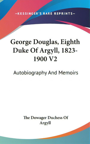 George Douglas, Eighth Duke Of Argyll, 1823-1900 V2: Autobiography And Memoirs: Autobiography And Memoirs, De Argyll, The Dowager Duchess Of., Vol. 2. Editorial Kessinger Pub Llc, Tapa Dura En Inglés