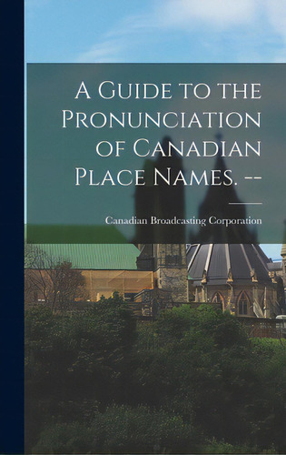 A Guide To The Pronunciation Of Canadian Place Names. --, De Canadian Broadcasting Corporation. Editorial Hassell Street Pr, Tapa Dura En Inglés