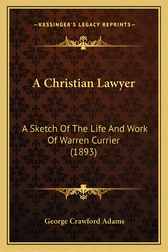 A Christian Lawyer: A Sketch Of The Life And Work Of Warren Currier (1893), De Adams, George Crawford. Editorial Kessinger Pub Llc, Tapa Blanda En Inglés
