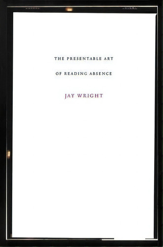 The Presentable Art Of Reading Absence, De Jay Wright. Editorial Dalkey Archive Press, Tapa Dura En Inglés