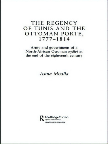 The Regency Of Tunis And The Ottoman Porte, 1777-1814, De Asma Moalla. Editorial Taylor Francis Ltd, Tapa Blanda En Inglés