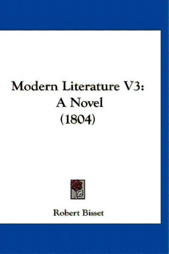 Modern Literature V3: A Novel (1804), De Bisset, Robert. Editorial Kessinger Pub Llc, Tapa Blanda En Inglés