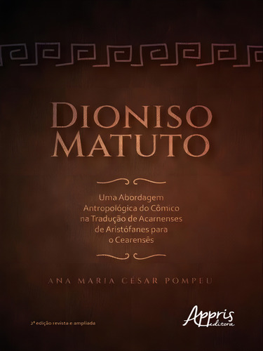 Dioniso Matuto: Uma Abordagem Antropológica Do Cômico Na Tradução De Acarnenses De Aristófanes Para O Cearensês, De César Pompeu, Ana Maria. Editora Appris, Capa Mole Em Português