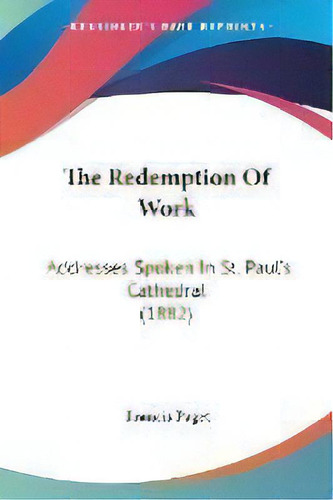 The Redemption Of Work : Addresses Spoken In St. Paul's Cathedral (1882), De Francis Paget. Editorial Kessinger Publishing, Tapa Blanda En Inglés