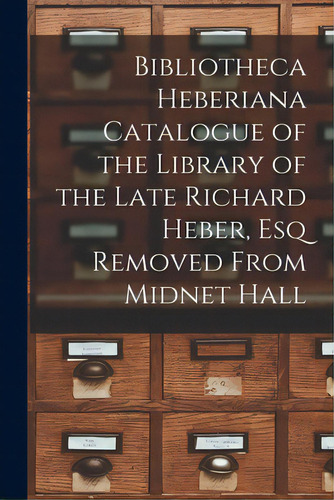 Bibliotheca Heberiana Catalogue Of The Library Of The Late Richard Heber, Esq Removed From Midnet..., De Anonymous. Editorial Legare Street Pr, Tapa Blanda En Inglés