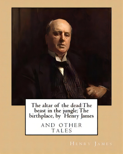 The Altar Of The Dead: The Beast In The Jungle; The Birthplace, By Henry James: And Other Tales, De James, Henry. Editorial Createspace, Tapa Blanda En Inglés
