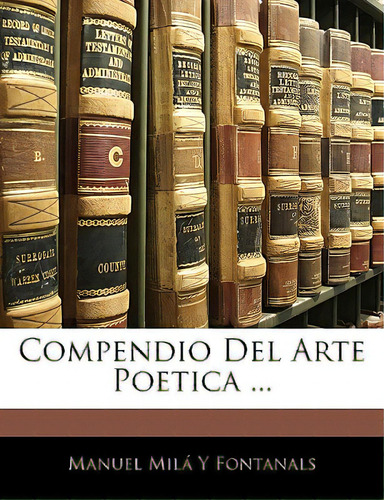 Compendio Del Arte Poetica ..., De Fontanals, Manuel Mila Y.., Vol. 1. Editorial Nabu Pr, Tapa Blanda En Español