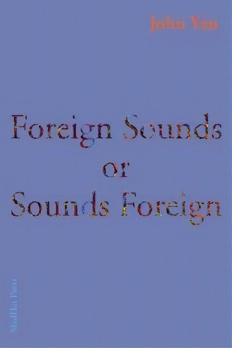 Foreign Sounds Or Sounds Foreign, De John Yau., Vol. 1. Editorial Madhat Press, Tapa Blanda En Inglés
