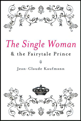 The Single Woman And The Fairytale Prince, De Kaufmann, Jean-claude. Editorial Polity Pr, Tapa Blanda En Inglés