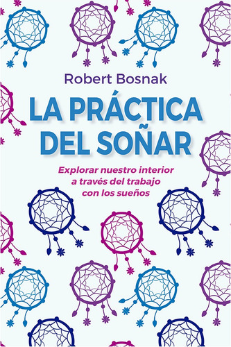 La práctica del soñar (N.E.) (N.P.): Explorar nuestro interior a través del trabajo con los sueños, de Bosnak, Robert. Editorial Ediciones Obelisco, tapa blanda en español, 2021