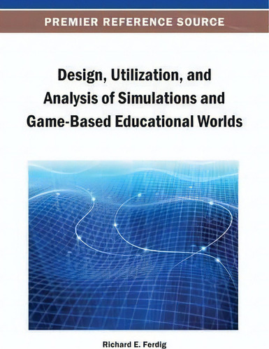 Design, Utilization, And Analysis Of Simulations And Game-based Educational Worlds, De Richard E. Ferdig., Vol. 1. Editorial Idea Group U S, Tapa Dura En Inglés