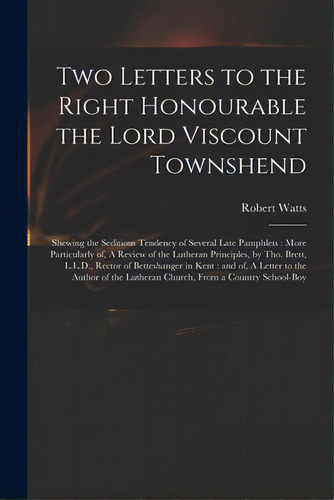 Two Letters To The Right Honourable The Lord Viscount Townshend: Shewing The Seditious Tendency O..., De Watts, Robert 1683-1726. Editorial Legare Street Pr, Tapa Blanda En Inglés