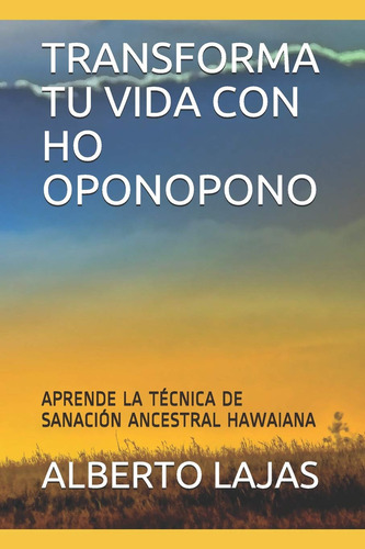 Transforma Tu Vida Con Ho Oponopono: Aprende La Técnica De Sanación Ancestral Hawaiana, De Nicandro Pereyra. Editorial Independently Published En Español