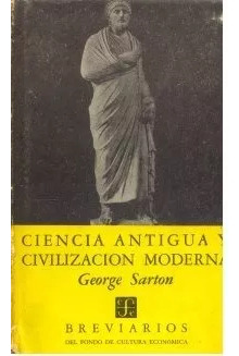 George Sarton: Ciencia Antigua Y Civilizacion Moderna