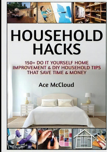Household Hacks : 150+ Do It Yourself Home Improvement & Diy Household Tips That Save Time & Money, De Ace Mccloud. Editorial Pro Mastery Publishing, Tapa Dura En Inglés