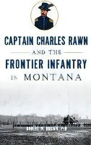 Captain Charles Rawn And The Frontier Infantry In Montana, De Robert M Brown. Editorial History Press Library Editions, Tapa Dura En Inglés