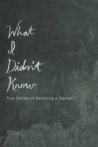 What I Didn't Know: True Stories Of Becoming A Teach