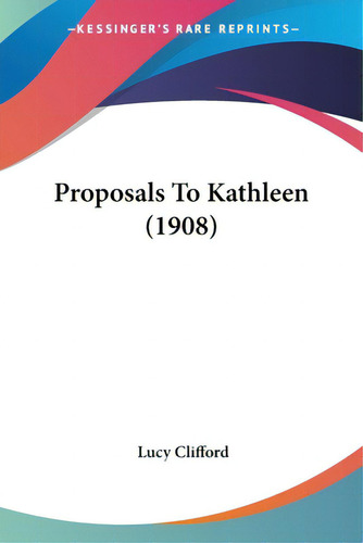 Proposals To Kathleen (1908), De Clifford, Lucy., Vol. 1. Editorial Kessinger Pub Llc, Tapa Blanda En Inglés