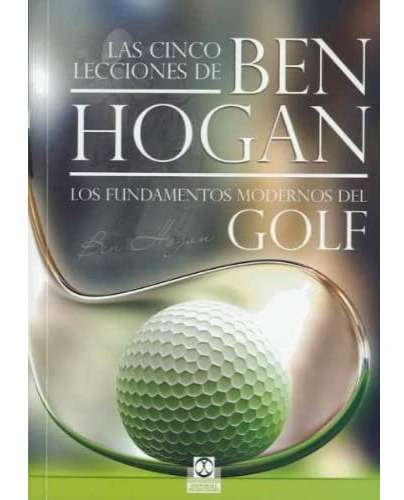 Las Cinco Lecciones De B Hogan : Fundamentos Modernos Golf