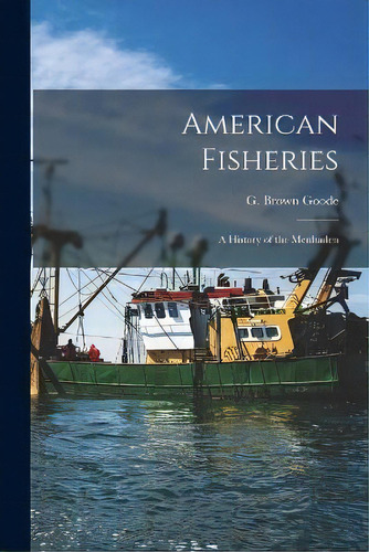 American Fisheries : A History Of The Menhaden, De G Brown (george Brown) 1851- Goode. Editorial Legare Street Press, Tapa Blanda En Inglés