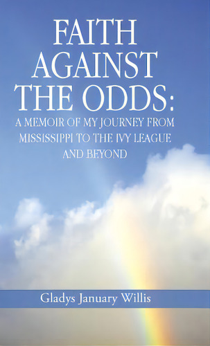 Faith Against The Odds: A Memoir Of My Journey From Mississippi To The Ivy League And Beyond, De Willis, Gladys January. Editorial Authorhouse, Tapa Dura En Inglés