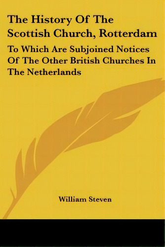 The History Of The Scottish Church, Rotterdam: To Which Are Subjoined Notices Of The Other Britis..., De Steven, William. Editorial Kessinger Pub Llc, Tapa Blanda En Inglés