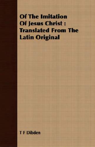 Of The Imitation Of Jesus Christ: Translated From The Latin Original, De Dibden, T. F.. Editorial Lulu Pr, Tapa Blanda En Inglés