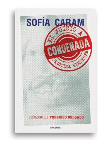 Libro Condenada - Sofía Caram - Galerna: El Juicio A Cristina Kirchner, De Sofía Caram., Vol. 1. Editorial Galerna, Tapa Blanda, Edición 1 En Español, 2023