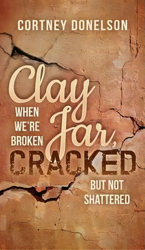 Clay Jar, Cracked, De Cortney Donelson. Editorial Morgan James Publishing Llc, Tapa Dura En Inglés