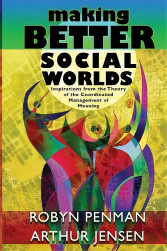 Making Better Social Worlds : Inspirations From The Theory Of The Coordinated Management Of Meaning, De Robyn Penman. Editorial Cmm Institute, Tapa Blanda En Inglés