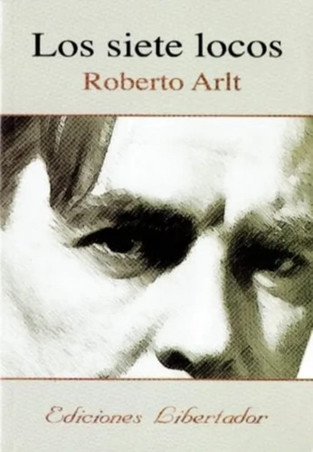 Los Siete Locos -  Roberto Arlt - Ediciones Libertador