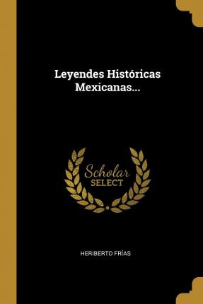 Libro Leyendes Hist Ricas Mexicanas... - Heriberto Frias