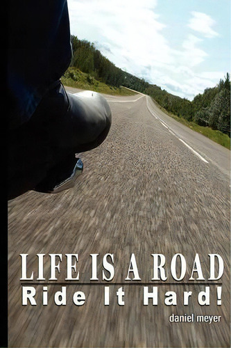 Life Is A Road, Ride It Hard!, De Daniel B Meyer. Editorial Iuniverse, Tapa Blanda En Inglés