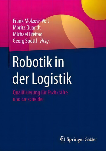 Robotik In Der Logistik : Qualifizierung Fur Fachkrafte Und Entscheider: Qualifizierung Für Fachkräfte Und Entscheider, De Frank Molzow-voit., Vol. 1. Editorial Springer Gabler, Tapa Blanda En Alemán