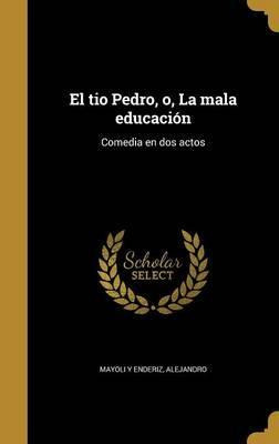 Libro El Tio Pedro, O, La Mala Educaci N : Comedia En Dos...