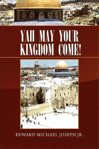 Yah May Your Kingdom Come!, De Edward Michael Jr Joseph. Editorial Xlibris Corporation, Tapa Blanda En Inglés