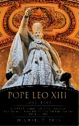 Pope Leo Xiii 1810-1903 : A Great Lion Of God: Social, Economic And Political Environment Of His ..., De Michael P Arya. Editorial Xulon Press, Tapa Dura En Inglés