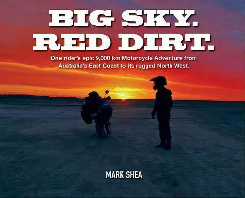 Big Sky. Red Dirt. : One Rider's Epic 9,000 Km Motorcycle Adventure From Australia's East Coast T..., De Mark Shea. Editorial Overlander Multimedia, Tapa Dura En Inglés