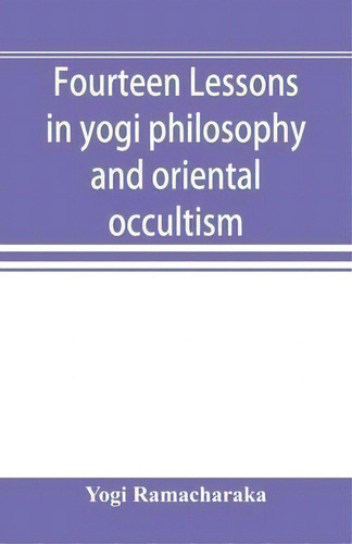 Fourteen Lessons In Yogi Philosophy And Oriental Occultism, De Yogi Ramacharaka., Vol. 1. Editorial Alpha Edition, Tapa Blanda En Inglés