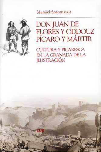 Don Juan De Flores Y Oddouz, Pãâcaro Y Mãâ¡rtir: Cultura Y Picaresca En La Granada De La Ilustración, De Sotomayor, M., Vol. 1. Editorial Editorial Universidad De Granada, Tapa Blanda En Español