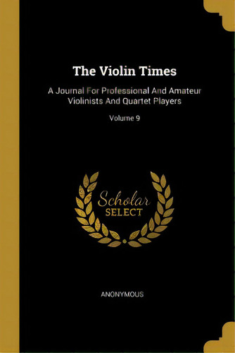 The Violin Times: A Journal For Professional And Amateur Violinists And Quartet Players; Volume 9, De Anonymous. Editorial Wentworth Pr, Tapa Blanda En Inglés